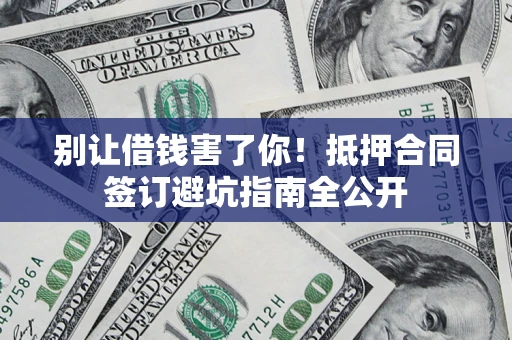 济南别让借钱害了你！抵押合同签订避坑指南全公开